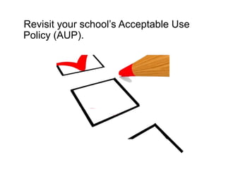 Revisit your school’s Acceptable Use
Policy (AUP).
 