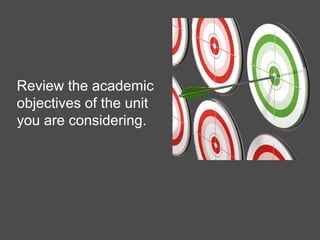 Review the academic
objectives of the unit
you are considering.
 