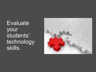 Evaluate
your
students’
technology
skills.
 