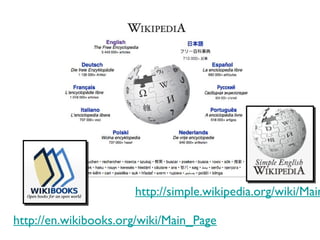 http://en.wikibooks.org/wiki/Main_Page
http://simple.wikipedia.org/wiki/Main
 