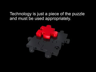 Technology is just a piece of the puzzle
and must be used appropriately.
 