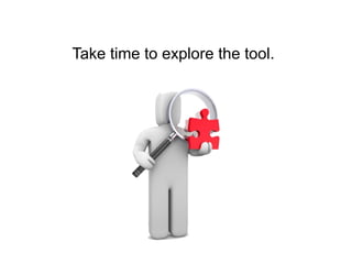 Take time to explore the tool.
 