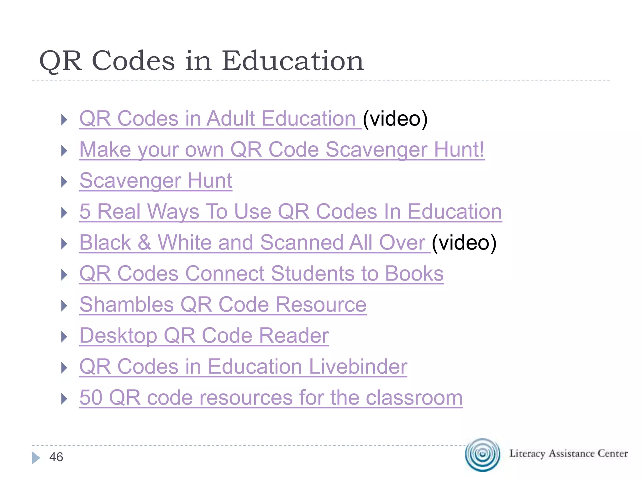 Steps to Using in Education
1. First consider what the learning goal is
2. Make sure you have devices that can read a QR
Code
3. Make sure the content is mobile friendly
4. Create the QR Codes you need
46
 