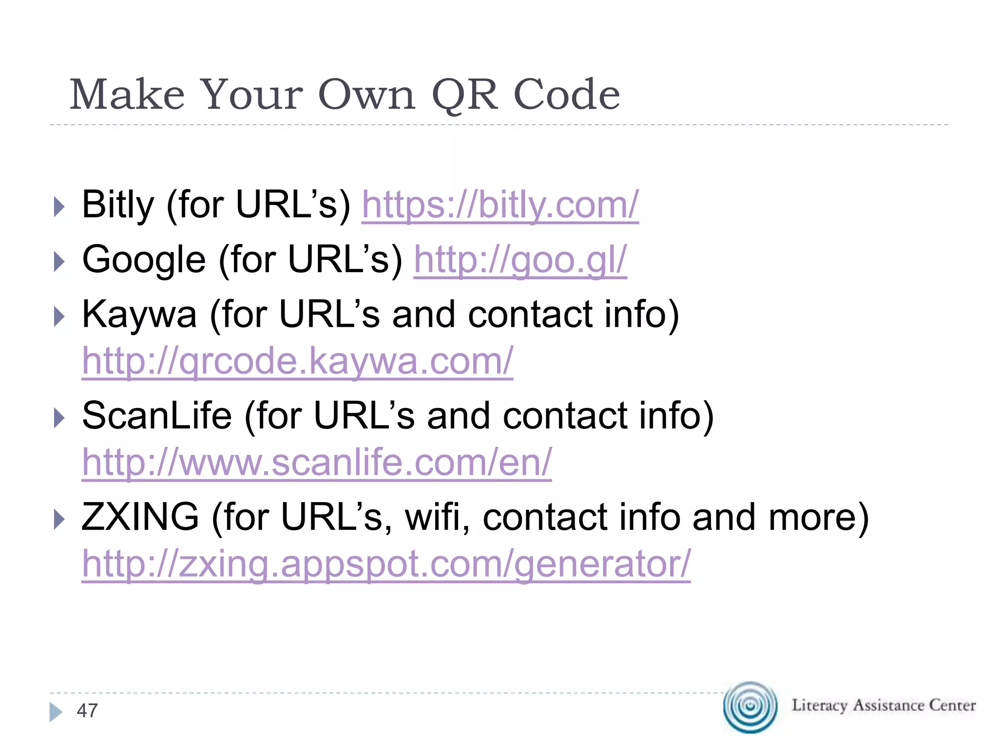 QR Codes in Education
 QR Codes in Adult Education (video)
 Make your own QR Code Scavenger Hunt!
 Scavenger Hunt
 5 Real Ways To Use QR Codes In Education
 Black & White and Scanned All Over (video)
 QR Codes Connect Students to Books
 Shambles QR Code Resource
 Desktop QR Code Reader
 QR Codes in Education Livebinder
 50 QR code resources for the classroom
47
 