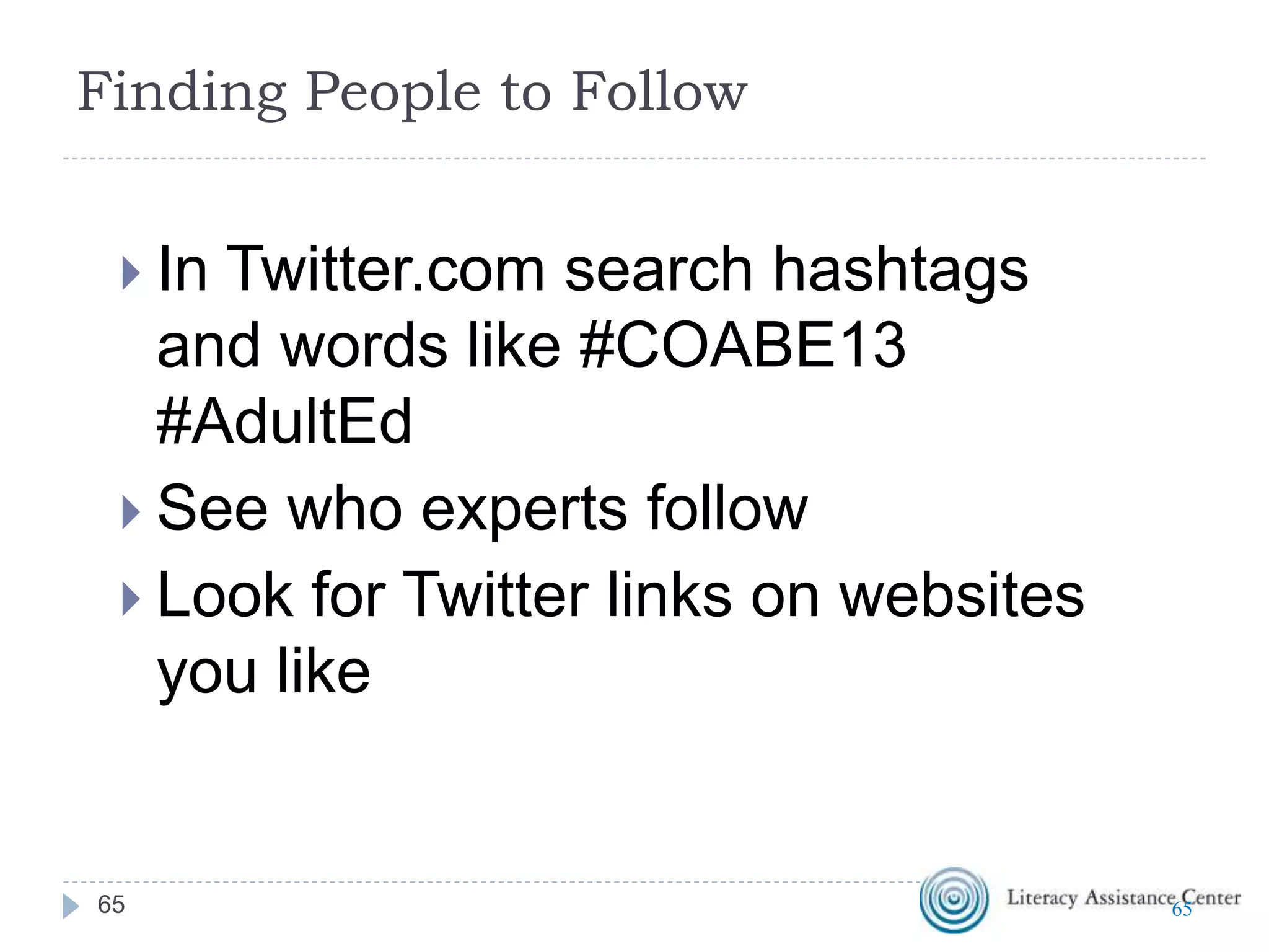 Search Twitter
 Search on http://Twitter.com for people, keywords or
hashtags
 Search on http://Search.Twitter.com for keywords or
hashtags even if you don’t have a Twitter account
 Track hashtags and tweet from http://tweetchat.com/
6565
 