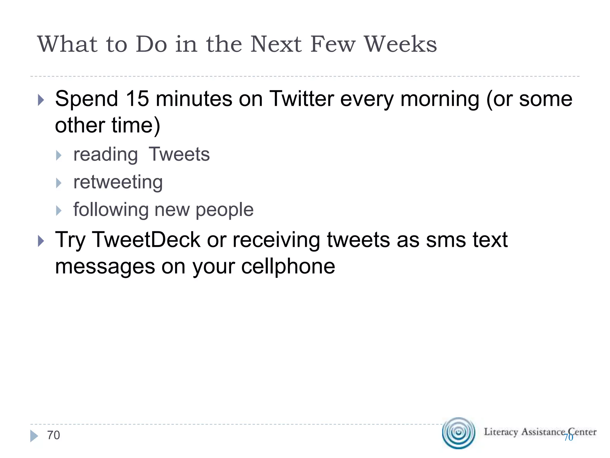 Once You Join
 Follow at least five people
 @theLACNYC, @LACNYCNell, @NCLAdvocacy for
example
 Search for people using #AdultEd
 Search for your favorite hobby, writer, singer, actor, comic,
political figure, tv show, magazine, organization
 Retweet one tweet and create one of your own
tweets. Remember to use hashtags
7070
 