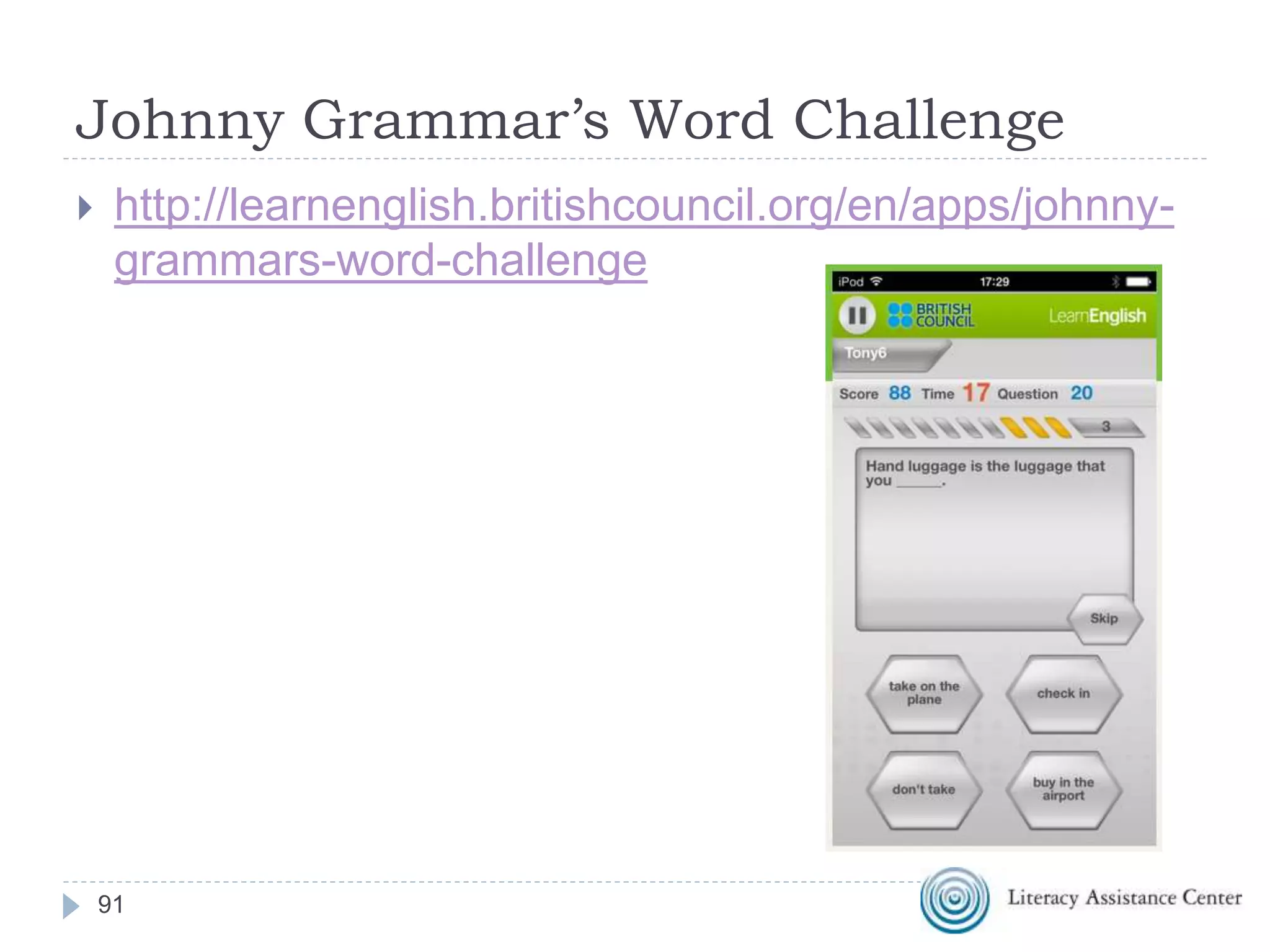 Goose Chase
https://www.goosechase.com
Getting the Game Started
 Download the GooseChase iPhone or Android app.
 Signup for a team username (multiple team
members may login under the same account).
 Join the game by searching for "Integrating
Technology in ESOL" from within the app (click
the search button and enter the game name).
Password is Maryland20
 Start completing missions when the game is started!
(free version maximum of ten teams)
91
 