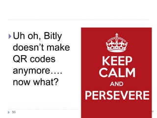 Make Your Own QR Code
1. Paste the Bitly
shortened URL in the
address bar of your
browser
2. Type .qr at the end of
the shortened URL
3. Hit the Enter key
4. Up will come your QR
Code
50
 