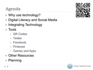 Agenda
 Why use technology?
 Digital Literacy and Social Media
 Integrating Technology
 Tools
 QR Codes
 Twitter
 Facebook
 Pinterest
 Games and Apps
 Other Resources
 Planning
6
http://bit.ly/integratetechESOL
 