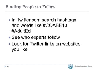 Search Twitter
 Search on http://Twitter.com for people, keywords or
hashtags
 Search on http://Search.Twitter.com for keywords or
hashtags even if you don’t have a Twitter account
 Track hashtags and tweet from http://tweetchat.com/
6565
 