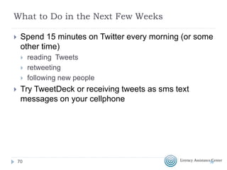 Once You Join
 Follow at least five people
 @theLACNYC, @LACNYCNell, @NCLAdvocacy for
example
 Search for people using #AdultEd
 Search for your favorite hobby, writer, singer, actor, comic,
political figure, tv show, magazine, organization
 Retweet one tweet and create one of your own
tweets. Remember to use hashtags
7070
 