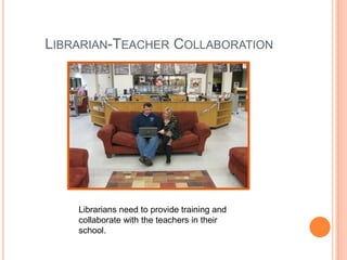 Librarian-Teacher CollaborationLibrarians need to provide training and collaborate with the teachers in their school.