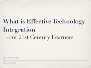 What is Effective Technology
Integration
     -For 21st Century Learners


By: Krista Oman

September 29, 2010
 