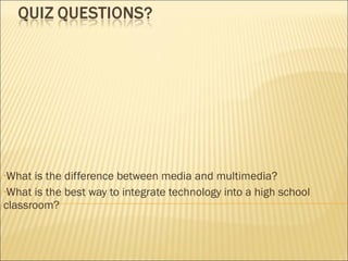 What is the difference between media and multimedia? What is the best way to integrate technology into a high school classroom? 