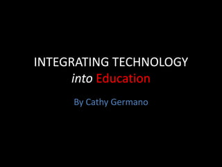 INTEGRATING TECHNOLOGY intoEducation By Cathy Germano 