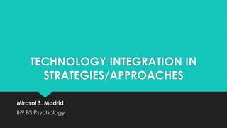 TECHNOLOGY INTEGRATION IN
STRATEGIES/APPROACHES
Mirasol S. Madrid
II-9 BS Psychology
 