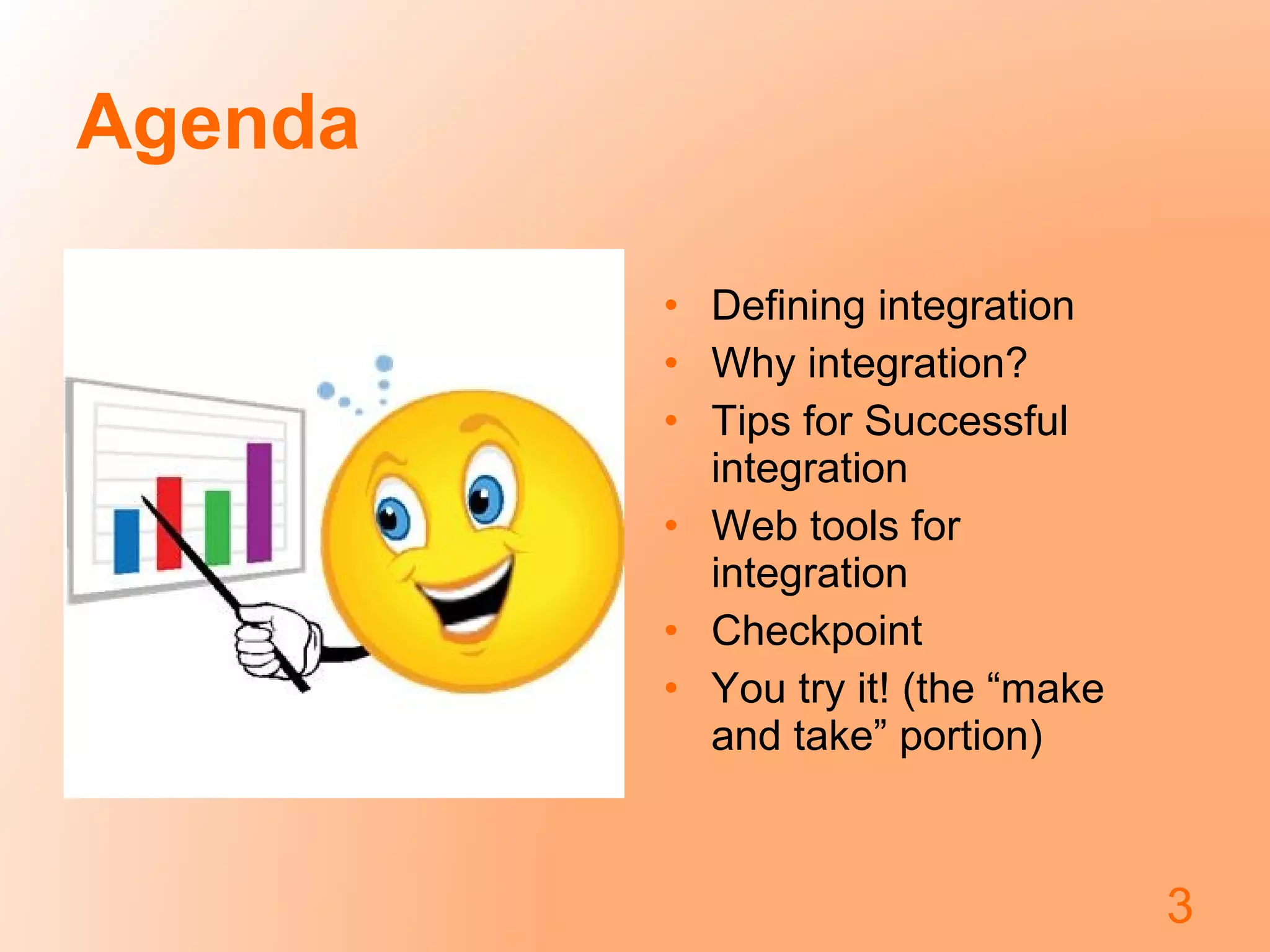 Agenda
• Defining integration
• Why integration?
• Tips for Successful
integration
• Web tools for
integration
• Checkpoint
• You try it! (the “make
and take” portion)
3
 