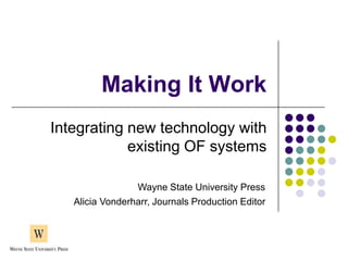 Making It Work
Integrating new technology with
            existing OF systems

                 Wayne State University Press
   Alicia Vonderharr, Journals Production Editor
 