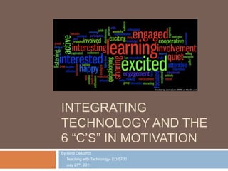 Integrating technology and the 6 “C’s” in Motivation By Gina DeMarco      Teaching with Technology- ED 5700       July 27th, 2011 