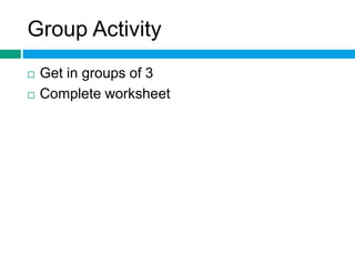 Group Activity 
 Get in groups of 3 
 Complete worksheet 
 