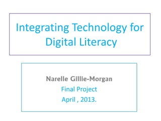 Integrating Technology for
Digital Literacy
Narelle Gillie-Morgan
Final Project
April , 2013.
 