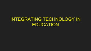 INTEGRATING TECHNOLOGY IN
EDUCATION
 