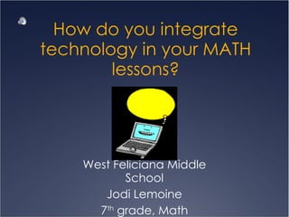 How do you integrate technology in your MATH lessons? West Feliciana Middle School Jodi Lemoine 7 th  grade, Math 
