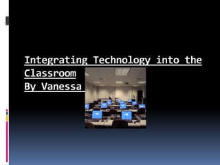 Integrating Technology into the Classroom By Vanessa Coleman 