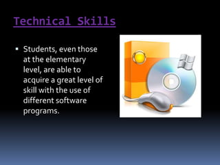 Technical SkillsStudents, even those at the elementary level, are able to acquire a great level of skill with the use of different software programs. 