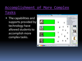 Accomplishment of More Complex TasksThe capabilities and supports provided by technology have allowed students to accomplish more complex tasks. 