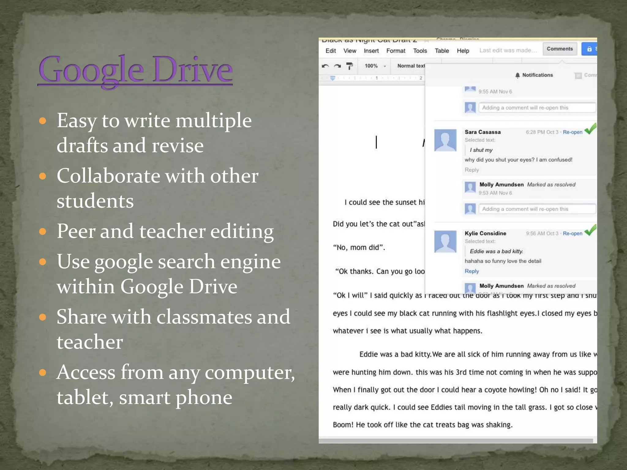  Easy to write multiple
drafts and revise
 Collaborate with other
students
 Peer and teacher editing
 Use google search engine
within Google Drive
 Share with classmates and
teacher
 Access from any computer,
tablet, smart phone
 
