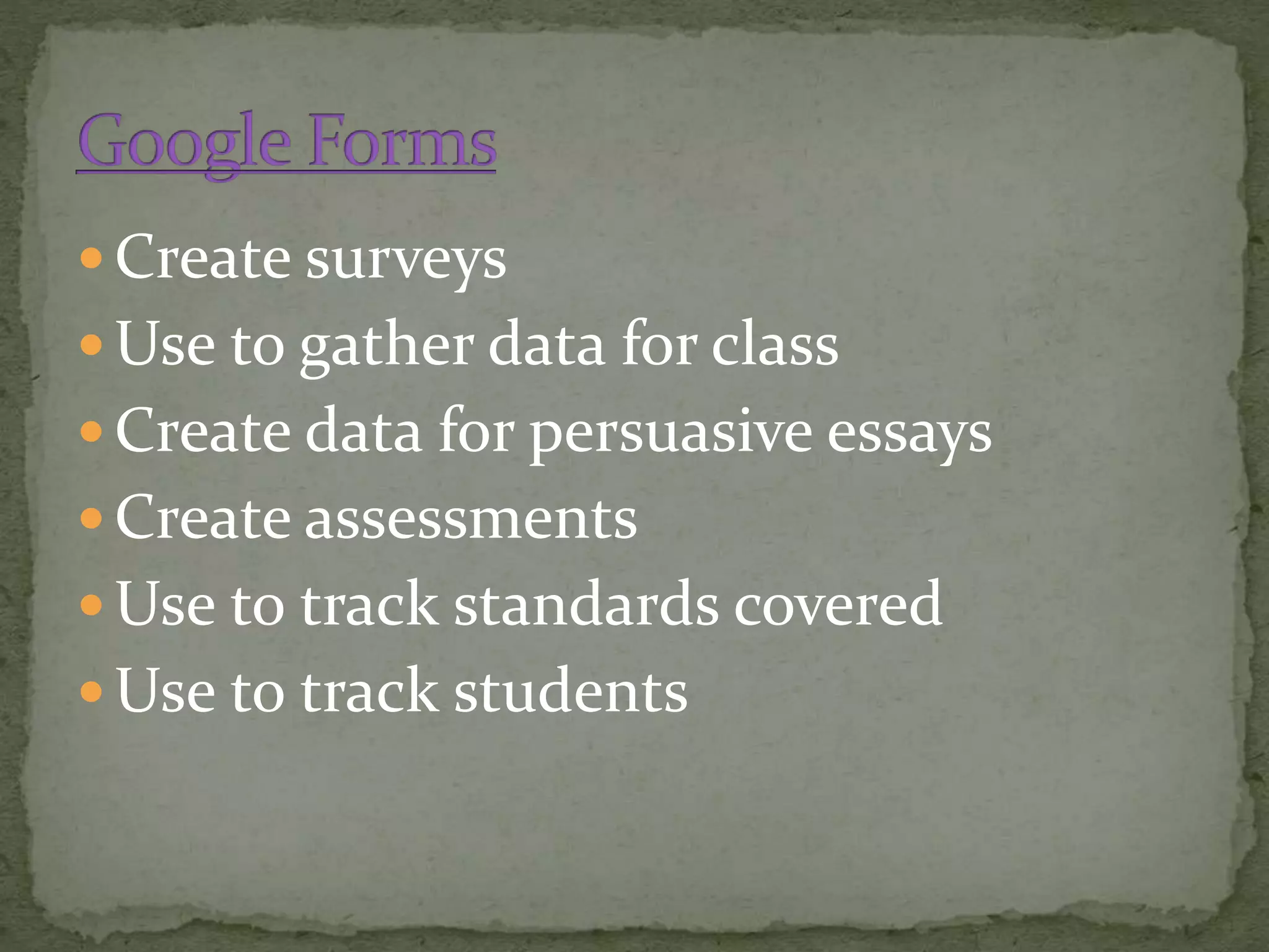  Create surveys
 Use to gather data for class
 Create data for persuasive essays
 Create assessments
 Use to track standards covered
 Use to track students
 