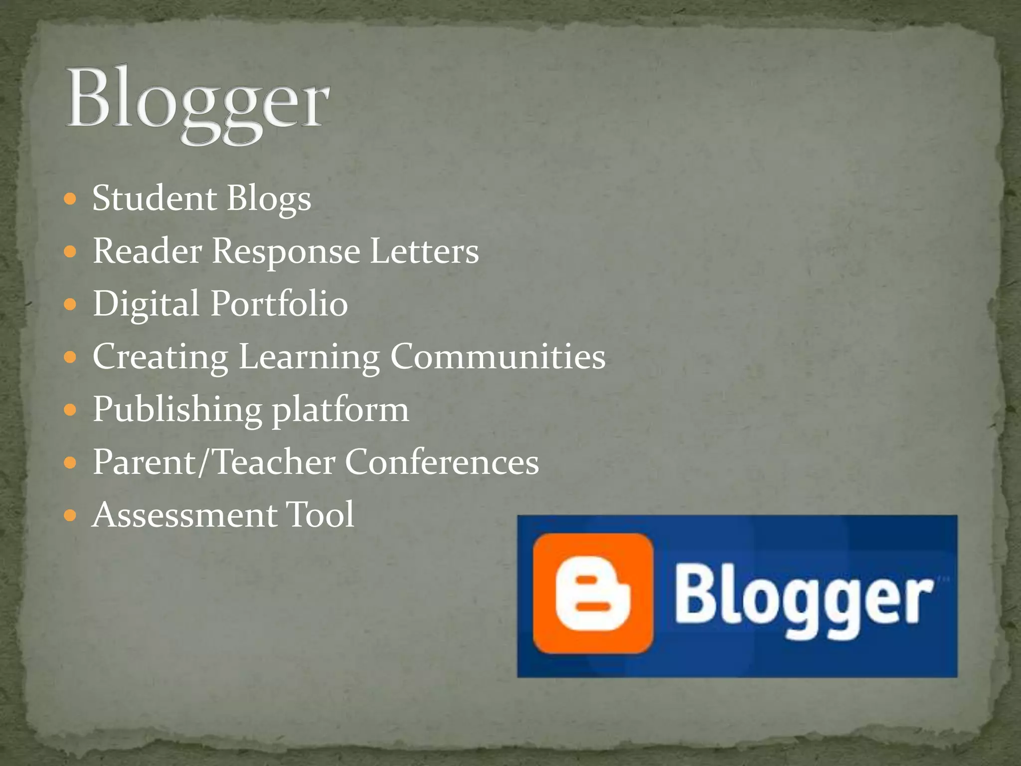  Student Blogs
 Reader Response Letters
 Digital Portfolio
 Creating Learning Communities
 Publishing platform
 Parent/Teacher Conferences
 Assessment Tool
 