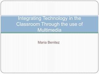 Maria Benitez Integrating Technology in theClassroom Through the use of Multimedia 