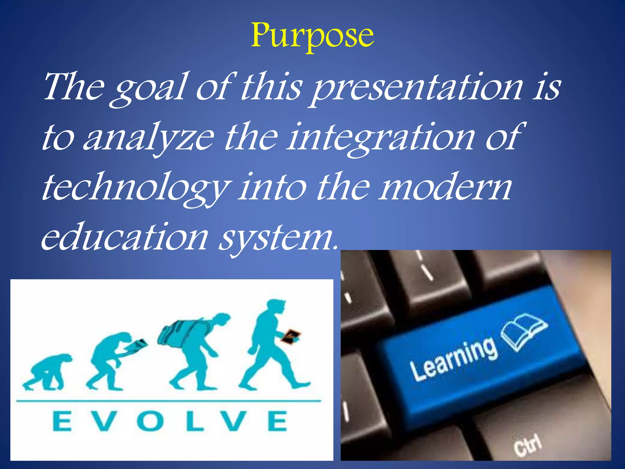 Purpose 
The goal of this presentation is 
to analyze the integration of 
technology into the modern 
education system. 
 