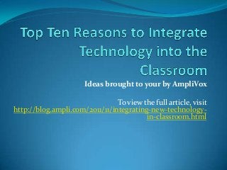 Ideas brought to your by AmpliVox
To view the full article, visit
http://blog.ampli.com/2011/11/integrating-new-technology-
in-classroom.html
 