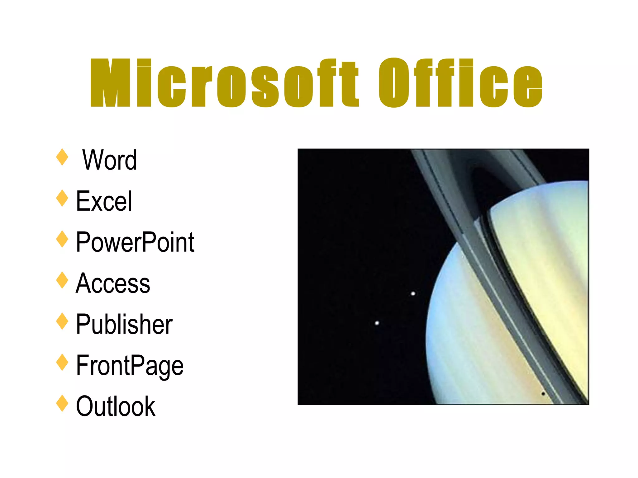 Microsoft Office
 Word
Excel
PowerPoint
Access
Publisher
FrontPage
Outlook
 