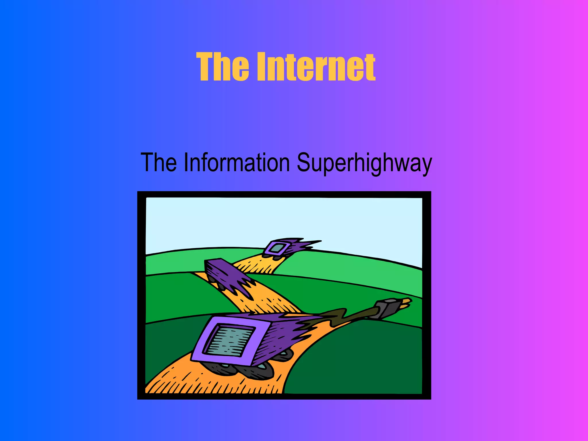 The Internet
The Information Superhighway
 
