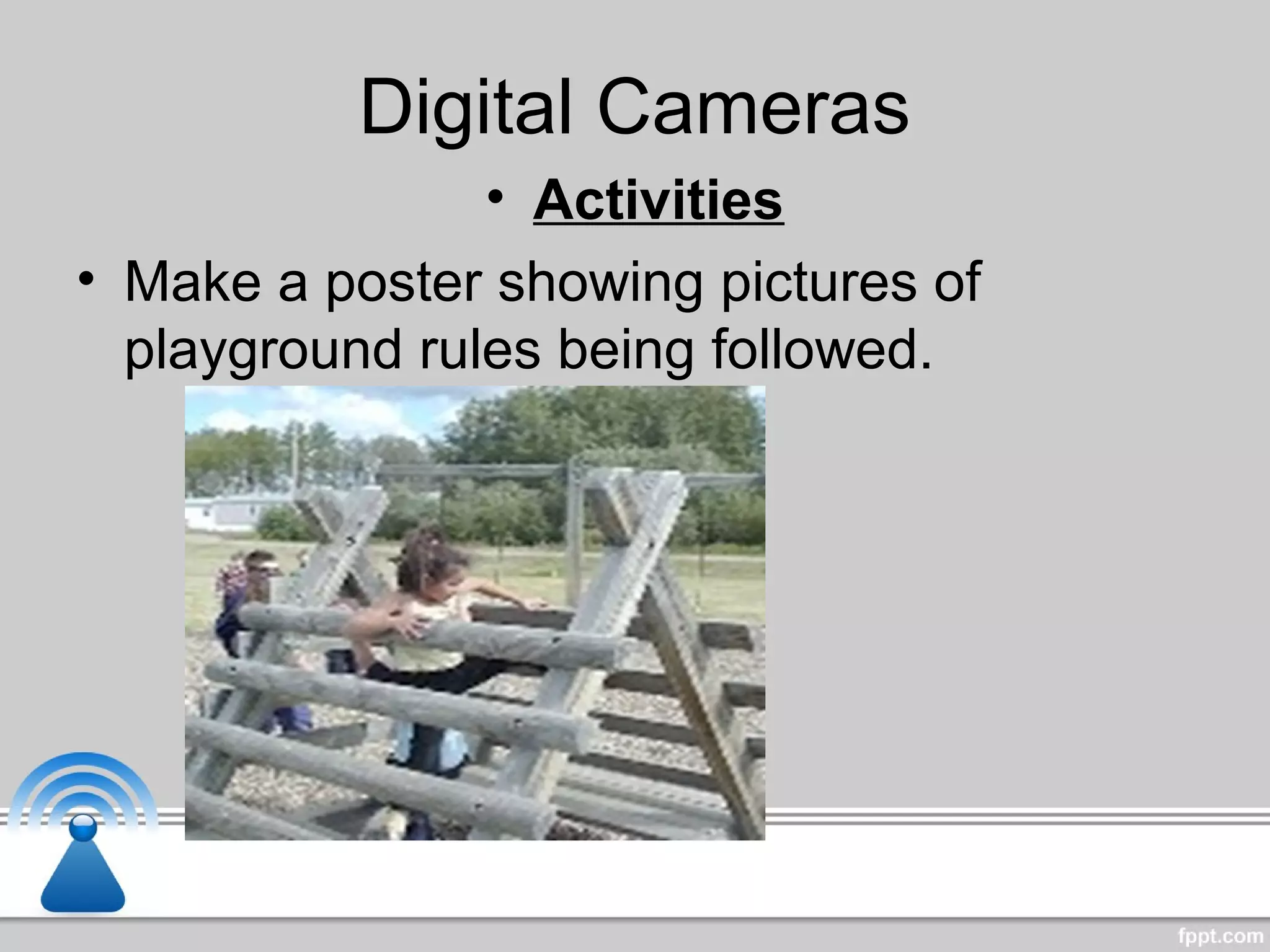 Digital Cameras
• Activities
• Make a poster showing pictures of
playground rules being followed.
 