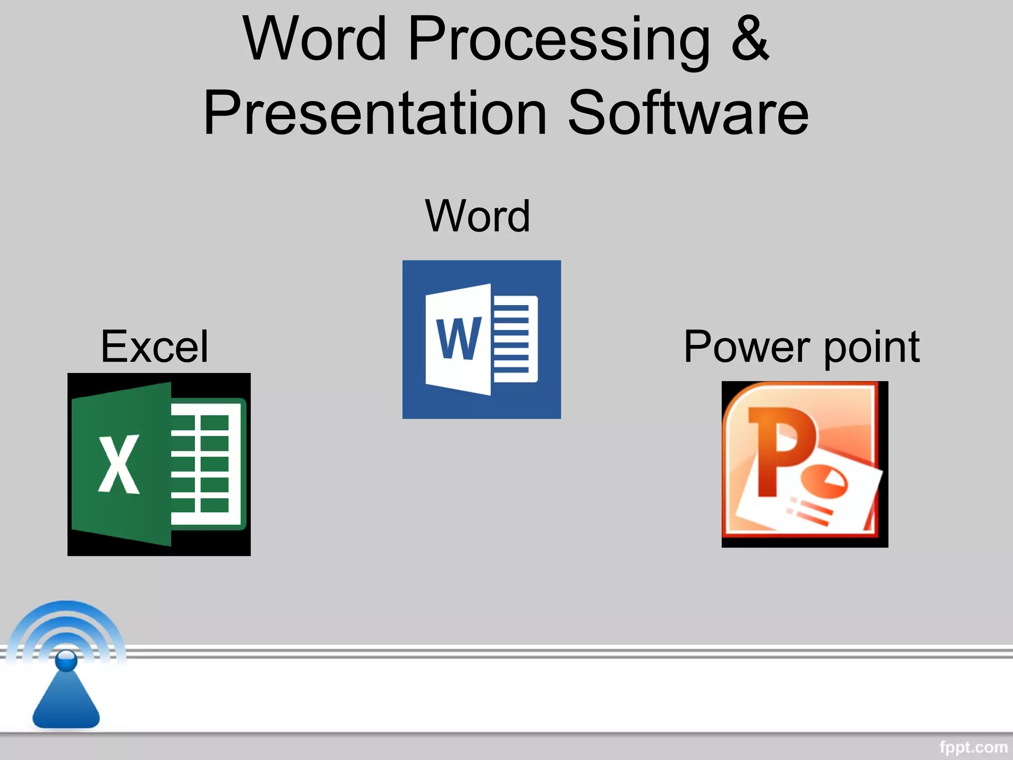 Word Processing &
Presentation Software
Word
Excel Power point
 