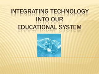 Integrating Technology into our  educational System 