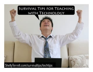 ShellyTerrell.com/techtips
Survival Tips for Teaching
with Technology
 
