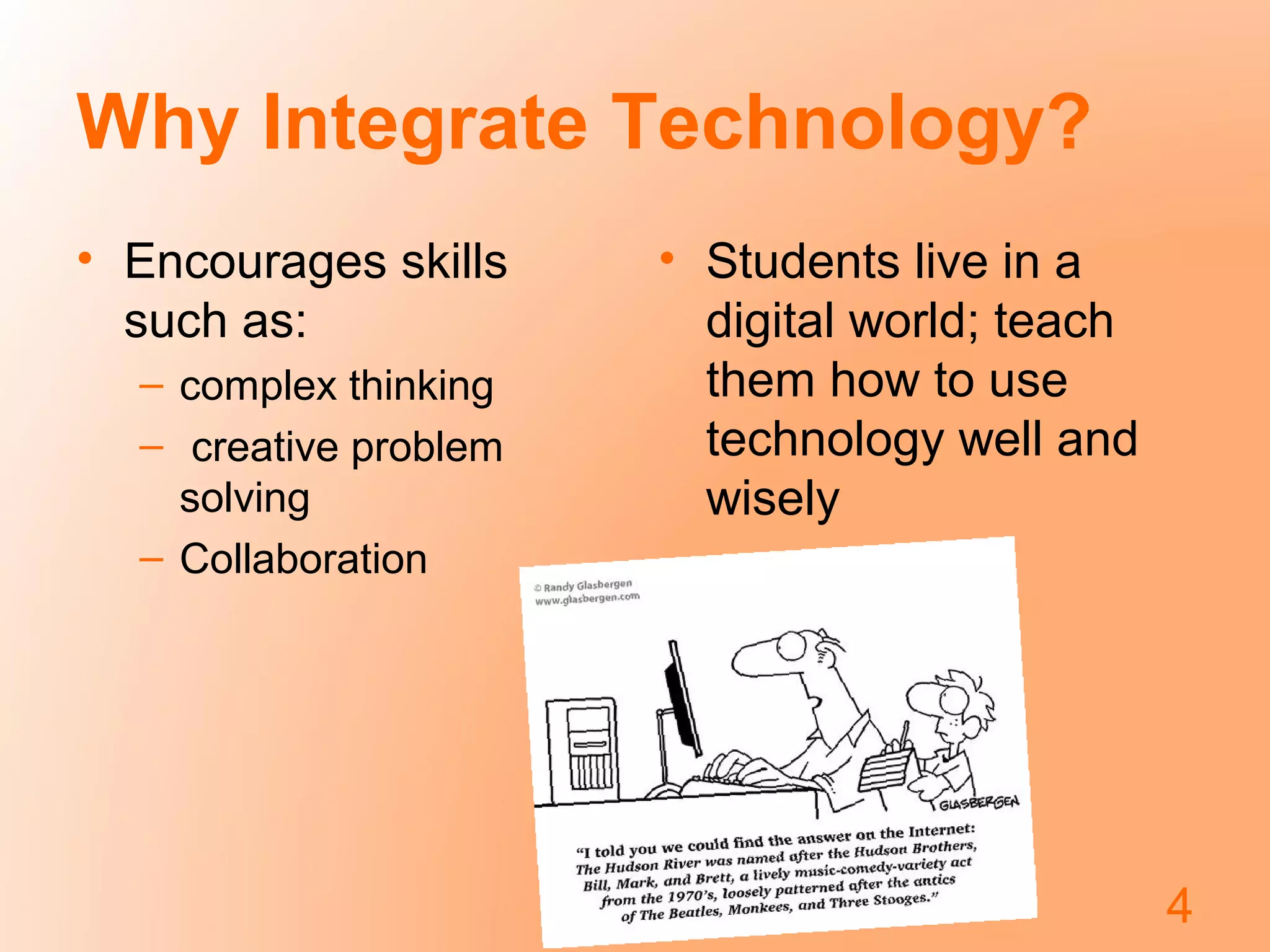 Why Integrate Technology?
• Encourages skills
such as:
– complex thinking
– creative problem
solving
– Collaboration

• Students live in a
digital world; teach
them how to use
technology well and
wisely

4

 
