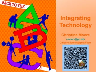 Integrating
Technology
Christine Moore
cmoore@gc.edu
Cmoore.edtech@gmail.com

 