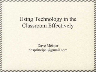 Using Technology in the
Classroom Effectively

Dave Meister
phsprincipal@gmail.com

 