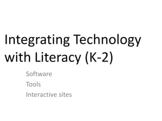 Integrating Technology
with Literacy (K-2)
   Software
   Tools
   Interactive sites
 
