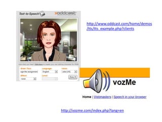http://www.oddcast.com/home/demos
             /tts/tts_example.php?clients




http://vozme.com/index.php?lang=en
 