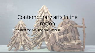 Contemporary arts in the
region
Prepared by: Ms. Ronelie Pasquil
 