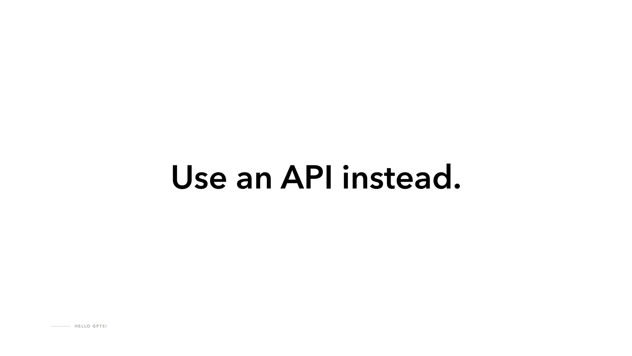 H E L LO G P T S !
Use an API instead.
 