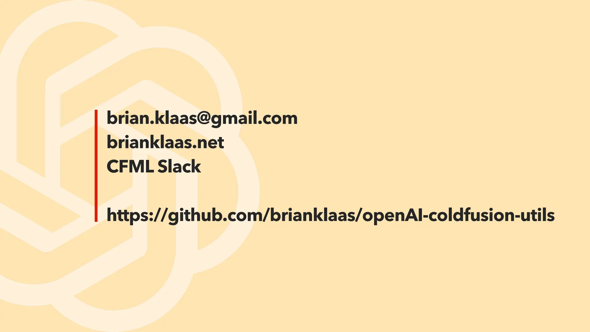 brian.klaas@gmail.com
brianklaas.net
CFML Slack
https://github.com/brianklaas/openAI-coldfusion-utils
 